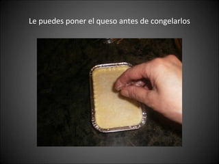 Le puedes poner el queso antes de congelarlos 