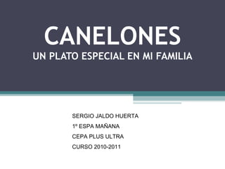 CANELONES UN PLATO ESPECIAL EN MI FAMILIA SERGIO JALDO HUERTA 1º ESPA MAÑANA CEPA PLUS ULTRA CURSO 2010-2011 