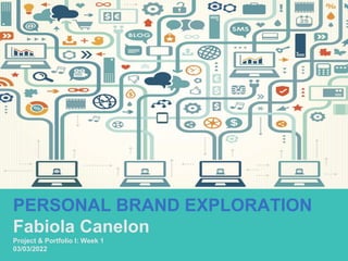 PERSONAL BRAND EXPLORATION
Fabiola Canelon
Project & Portfolio I: Week 1
03/03/2022
 