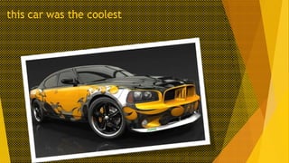this car was the coolest

 