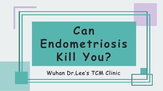 Can
Endometriosis
Kill You?
Wuhan Dr.Lee’s TCM Clinic
 