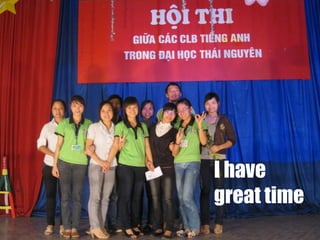 I have
great time
 