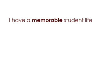 I have a memorable student life
 