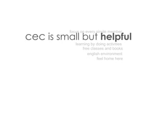 cec is small but helpful
          focus on every single member


             learning by doing activities
                 free classes and books
                    english environment
                          feel home here
 