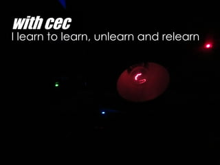 with cec
I learn to learn, unlearn and relearn
 