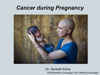 Cancer during Pregnancy
-Dr. Sanketh Kotne
M.D(Radiation Oncology) D.M. (Medical Oncology)
 