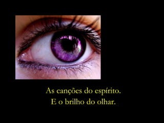 As canções do espírito. E o brilho do olhar. 