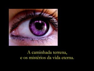 A caminhada terrena,  e os mistérios da vida eterna.  