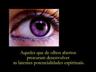 Aqueles que de olhos abertos  procuram desenvolver  as latentes potencialidades espirituais. 