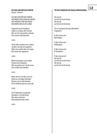 eu DeI uM nô nA pOntA         tÁ nO sAngue DA rAçA BrAsILeIrA
Autor : Charm

EU DEI UM NÔ NA PONTA         Aê aê aê
NO MEIO VOU DAR DE NOVO       Le le le le le le le leo
NA PONTA É NÔ DE ROSA         Aê aê aê
NO MEIO BOCA DE LOBO          Le le le le le le le leo

Capoeira que imagina          Tá no sangue da raça Brasilera
Sabe o nô que ele vai dar     Capoeira
Dá um nô, esconde a ponta
Pro outro não desatar         É da nossa cor!
                              Berimbau
coro
                              É da nossa cor!
Você deu resteira em cobra    Atabaque
Já deu nô até em goteira
Não me venha dar nô cego      É da nossa cor!
No meio da capoeira           E Pandeiro

coro                          É da nossa cor!
                              Aê aê aê
Menino pegue sua corda        Le le le le le le le leo
Antes de se batizar           Aê aê aê
Dê na ponta um nô de rosa     Le le le le le le le leo
Pra corda não desfiar

coro

Meu amor me deu um nô
Que eu consigui desatar
Quero ver se ela desata
O nô direito que eu vou dar

coro

Se Tiradentes soubesse
Desatar o nô da força
Ele não morreria
Na justiçia lá da corte

coro
 