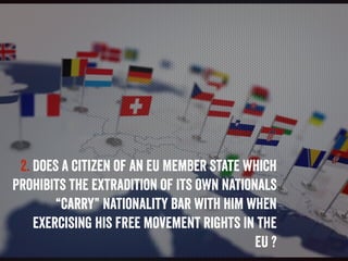 2. Does a citizen of an EU Member State which
prohibits the extradition of its own nationals
“carry” nationality bar with ...