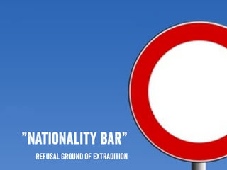 ”nationality bar”
refusal ground of extradition
 