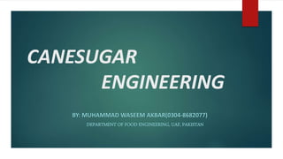 CANESUGAR
ENGINEERING
BY: MUHAMMAD WASEEM AKBAR(0304-8682077)
DEPARTMENT OF FOOD ENGINEERING, UAF, PAKISTAN
 