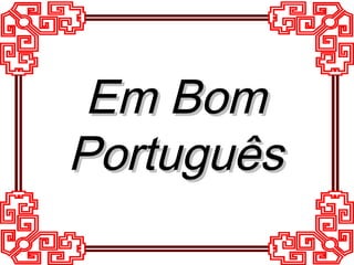 Em BomEm Bom
PortuguêsPortuguês
 