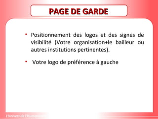 PAGE DE GARDEPAGE DE GARDE
• Positionnement des logos et des signes de
visibilité (Votre organisation+le bailleur ou
autres institutions pertinentes).
• Votre logo de préférence à gauche
 