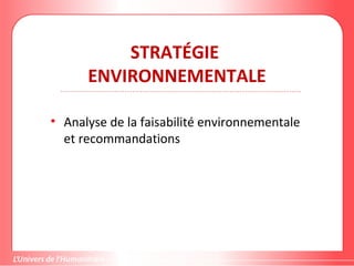 STRATÉGIE
ENVIRONNEMENTALE
• Analyse de la faisabilité environnementale
et recommandations
 