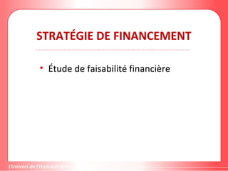 STRATÉGIE DE FINANCEMENT
• Étude de faisabilité financière
 