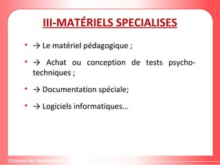 Gestion de projet de solidarité
internationale et développement durable
III-MATÉRIELS SPECIALISES
• → Le matériel pédagogique ;
• → Achat ou conception de tests psycho-
techniques ;
• → Documentation spéciale;
• → Logiciels informatiques…
 