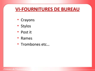 VI-FOURNITURES DE BUREAU
• Crayons
• Stylos
• Post it
• Rames
• Trombones etc…
 