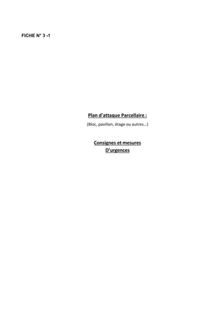 FICHE N° 3 -1
Plan d'attaque Parcellaire :
(Bloc, pavillon, étage ou autres…)
Consignes et mesures
D’urgences
 