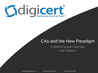 sales@digicert.com www.digicert.com +1 (801) 877-2100
CAs and the New Paradigm
ICANN 47 ccNSO Tech Day
Dan Timpson
 