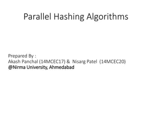 Parallel Hashing Algorithms
Prepared By :
Akash Panchal (14MCEC17) & Nisarg Patel (14MCEC20)
@Nirma University, Ahmedabad
 