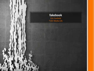 fakebook
 Eric Canfield
T101 Media Life
 