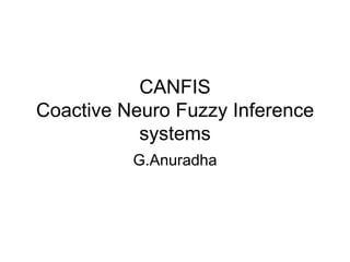 CANFIS
Coactive Neuro Fuzzy Inference
systems
G.Anuradha
 