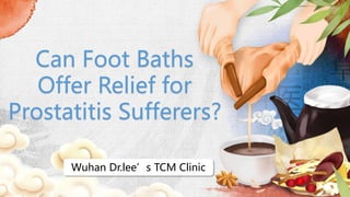 Can Foot Baths
Offer Relief for
Prostatitis Sufferers?
Wuhan Dr.lee’s TCM Clinic
 