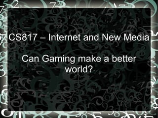 CS817 – Internet and New Media Can Gaming make a better world? 