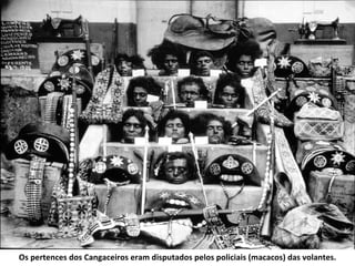 Os pertences dos Cangaceiros eram disputados pelos policiais (macacos) das volantes.
 