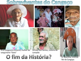 Moreno




A ex cangaceira Antonia, mulher do   Arlindo dos Santos, coiteiro de
sanguinário “Gato”                   Lampião

                                                                       D. Mocinha, irmã do
                                                                       Rei do Cangaço
 