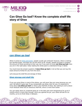 Can Ghee Go bad? Know the complete shelf life
story of Ghee
can Ghee go bad
When it comes to Ghee and butter
but clarified butter, and both are
the amount of Ghee according to
you are in the right place. Keep
You must know the answer question
exact amount of Ghee for you from
Let’s discuss the shelf life and storage
Ghee storage and shelf
If you are using Ghee in most of
use it all before it goes bad. If you
know about can Ghee go bad?
much because Ghee has an extensive
You can easily store an unopened
months which is more than enough.
months, so try to finish Ghee in
Can Ghee Go bad? Know the complete shelf life
butter, people usually got confused! However, Ghee
are not the same at all. Usually, people purchase
to their use, but if you want to know can Ghee
Keep reading the whole post to understand things
question of does Ghee go bad or not so that you
from the store.
storage of Ghee
life
of the dishes, you will never face any issue because
you occasionally use Ghee, then for you, it’s essential
? or what is the shelf life of Ghee. But nothing
extensive shelf life, which is more than butter.
unopened ghee jar in the dark and room temperature
enough. Once you opened the jar, your Ghee will
in between.
Can Ghee Go bad? Know the complete shelf life
Ghee is nothing
purchase or prepare
Ghee go bad, then
things in detail.
you can buy the
because you can
essential to
nothing to worry about
temperature for up to 9
will last for six
 