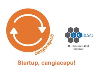 26 – Settembre -2013
Trebisacce

Startup, cangiacapu!

 