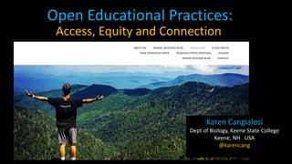 Open Educational Practices:
Access, Equity and Connection
Karen Cangialosi
Dept of Biology, Keene State College
Keene, NH USA
@karencang
 