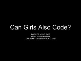 Can Girls Also Code?
POE POE MYINT SWE
ANDROID DEVELOPER
ZWENEXSYS INTERNATIONAL LTD
 