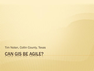 CAN GIS BE AGILE?
Tim Nolan, Collin County, Texas
 