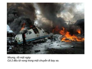 Nh?ng, r?i m?t ngy
C? 2 ??u t? vong trong m?t chuy?n ?i bay xa.
 