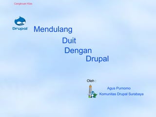 Mendulang
Drupal
Dengan
Cangkruan Klas
Oleh :
Komunitas Drupal Surabaya
Agus Purnomo
Duit
 