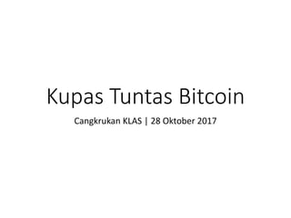 Kupas Tuntas Bitcoin
Cangkrukan KLAS	|	28	Oktober 2017
 