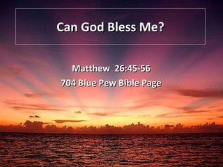 Can God Bless Me? Matthew  26:45-56 704 Blue Pew Bible Page 