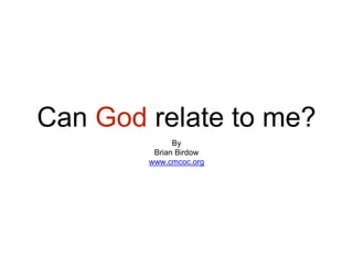 Can God relate to me?
By
Brian Birdow
www.cmcoc.org
 
