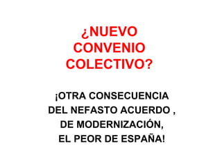 ¿NUEVO
CONVENIO
COLECTIVO?
¡OTRA CONSECUENCIA
DEL NEFASTO ACUERDO ,
DE MODERNIZACIÓN,
EL PEOR DE ESPAÑA!
 