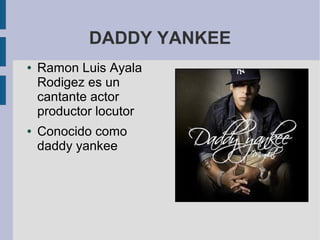 DADDY YANKEE
● Ramon Luis Ayala
Rodigez es un
cantante actor
productor locutor
● Conocido como
daddy yankee
 