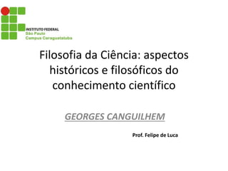 Filosofia da Ciência: aspectos
históricos e filosóficos do
conhecimento científico
GEORGES CANGUILHEM
Prof. Felipe de Luca
 