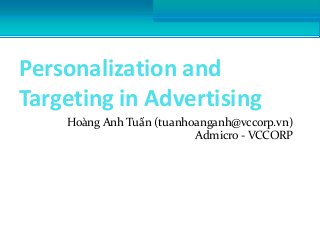 Personalization and
Targeting in Advertising
Hoàng Anh Tuấn (tuanhoanganh@vccorp.vn)
Admicro - VCCORP
 