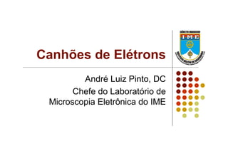 Canhões de Elétrons
André Luiz Pinto, DC
Chefe do Laboratório de
Microscopia Eletrônica do IME
 