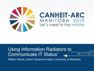 Using Information Radiators to
Communicate IT Status’
William Moore, Senior Systems Analyst, University of Manitoba
 