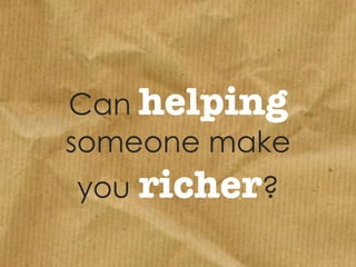 Can helping
someone make
you richer?

 
