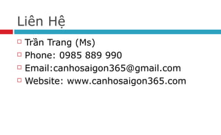 Liên Hệ
 Trần Trang (Ms)
 Phone: 0985 889 990
 Email:canhosaigon365@gmail.com
 Website: www.canhosaigon365.com
 